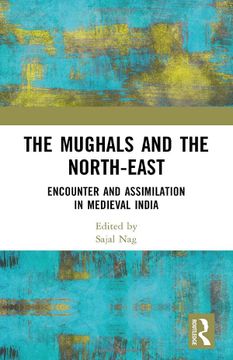 portada The Mughals and the North-East: Encounter and Assimilation in Medieval India (en Inglés)
