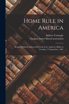 portada Home Rule in America: Being a Political Address Delivered in St. Andrew's Halls on Tuesday, 13 September, 1887