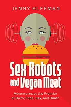 portada Sex Robots and Vegan Meat: Adventures at the Frontier of Birth, Food, and Sex: Adventures at the Frontier of Birth, Food, Sex, and Death (en Inglés)