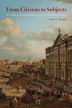 portada From Citizens to Subjects: City, State, and the Enlightenment in Poland, Ukraine and Belarus (Pitt Series in Russian and East European Studies) (en Inglés)
