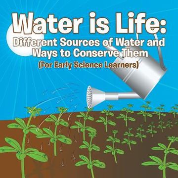 portada Water is Life: Different Sources of Water and Ways to Conserve Them (For Early Science Learners)