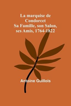 portada La marquise de Condorcet: Sa Famille, son Salon, ses Amis, 1764-1822 (en Francés)