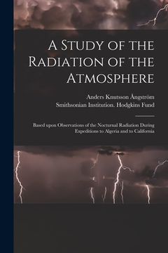 portada A Study of the Radiation of the Atmosphere: Based Upon Observations of the Nocturnal Radiation During Expeditions to Algeria and to California