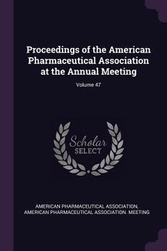 portada Proceedings of the American Pharmaceutical Association at the Annual Meeting; Volume 47 (in English)