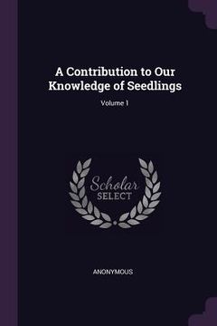portada A Contribution to Our Knowledge of Seedlings; Volume 1 (in English)