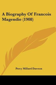 portada a biography of francois magendie (1908) (en Inglés)
