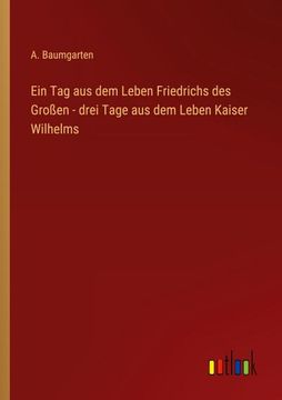 portada Ein tag aus dem Leben Friedrichs des Großen - Drei Tage aus dem Leben Kaiser Wilhelms (in German)