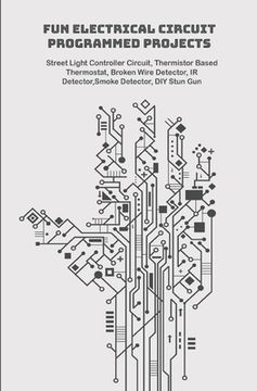 Fun Electrical Circuit Programmed Projects with Hands On: Street Light Controller Circuit, Thermistor Based Thermostat, Broken Wire Detector, IR Detec (en Inglés)