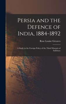 portada Persia and the Defence of India, 1884-1892; a Study in the Foreign Policy of the Third Marquis of Salisbury (en Inglés)