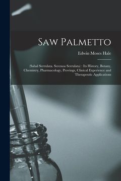 portada Saw Palmetto: (sabal Serrulata. Serenoa Serrulata): Its History, Botany, Chemistry, Pharmacology, Provings, Clinical Experience and (en Inglés)