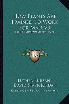 portada how plants are trained to work for man v3: fruit improvement (1921) (in English)