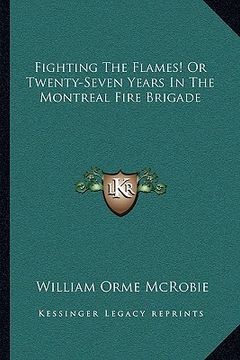 portada fighting the flames! or twenty-seven years in the montreal fire brigade