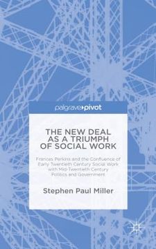portada The New Deal as a Triumph of Social Work: Frances Perkins and the Confluence of Early Twentieth Century Social Work with Mid-Twentieth Century Politic (en Inglés)