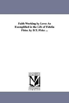 portada faith working by love: as exemplified in the life of fidelia fiske. by d.t. fiske ...