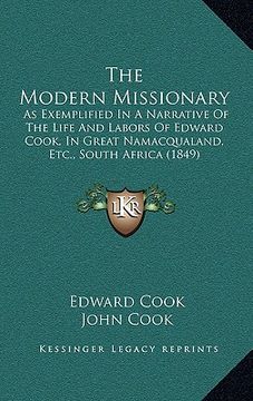 portada the modern missionary: as exemplified in a narrative of the life and labors of edward cook, in great namacqualand, etc., south africa (1849) (en Inglés)