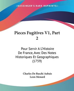 portada Pieces Fugitives V1, Part 2: Pour Servir A L'Histoire De France, Avec Des Notes Historiques Et Geographiques (1759) (en Francés)