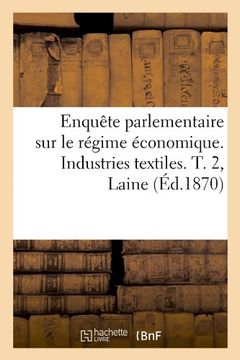 portada Enquete Parlementaire Sur Le Regime Economique. Industries Textiles. T. 2, Laine (Ed.1870) (Sciences Sociales) (French Edition)