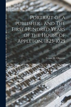 portada Portrait of a Publisher... and The First Hundred Years of the House of Appleton, 1825-1025 (en Inglés)