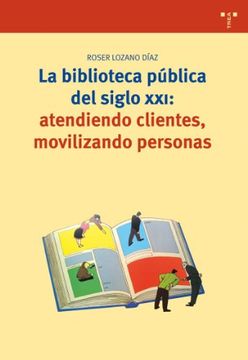 portada La Biblioteca Pública del Siglo Xxi: Atendiendo Clientes, Movilizando Personas (Biblioteconomía y Administración Cultural) (in Spanish)