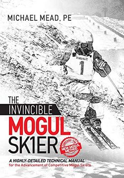 portada The Invincible Mogul Skier: A Highly-Detailed Technical Manual for the Advancement of Competitive Mogul Skiers (in English)