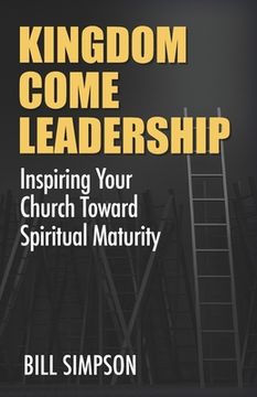 portada Kingdom Come Leadership: Inspiring Your Church Toward Spiritual Maturity