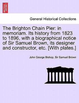 portada the brighton chain pier: in memoriam. its history from 1823 to 1896, with a biographical notice of sir samuel brown, its designer and construct (in English)