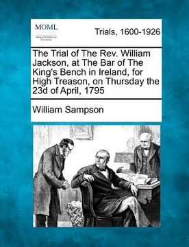 portada the trial of the rev. william jackson, at the bar of the king's bench in ireland, for high treason, on thursday the 23d of april, 1795 (en Inglés)