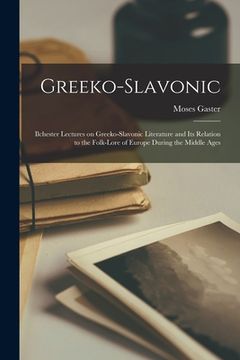 portada Greeko-Slavonic: Ilchester Lectures on Greeko-Slavonic Literature and Its Relation to the Folk-lore of Europe During the Middle Ages (en Inglés)