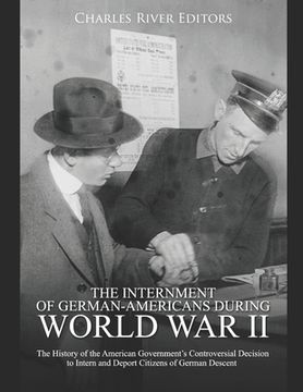 portada The Internment of German-Americans during World War II: The History of the American Government's Controversial Decision to Intern and Deport Citizens (en Inglés)