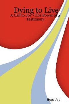 portada dying to live: a call to joy - the power of a testimony (en Inglés)