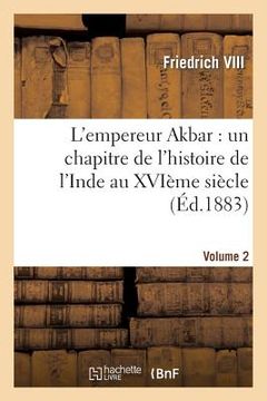 portada L'Empereur Akbar: Un Chapitre de l'Histoire de l'Inde Au Xvième Siècle. Volume 2 (in French)