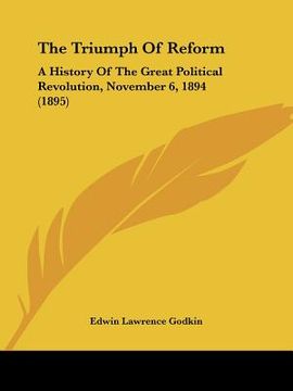 portada the triumph of reform: a history of the great political revolution, november 6, 1894 (1895) (in English)