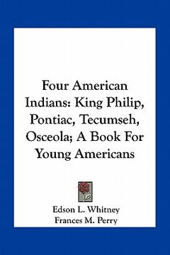 portada four american indians: king philip, pontiac, tecumseh, osceola; a book for young americans (en Inglés)