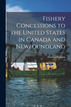 portada Fishery Concessions to the United States in Canada and Newfoundland [microform] (en Inglés)