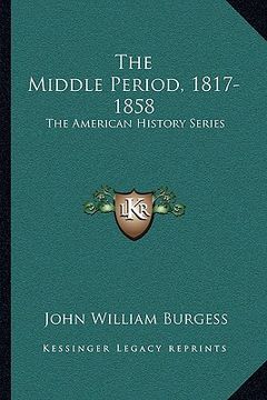 portada the middle period, 1817-1858: the american history series (in English)