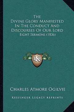 portada the divine glory manifested in the conduct and discourses of our lord: eight sermons (1836) (en Inglés)