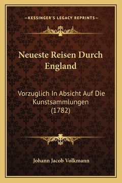 portada Neueste Reisen Durch England: Vorzuglich In Absicht Auf Die Kunstsammlungen (1782) (en Alemán)