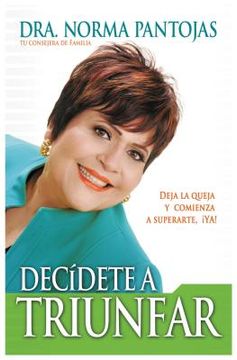 Decídete a Triunfar: Deja La Queja Y Comienza a Superarte ¡Ya!