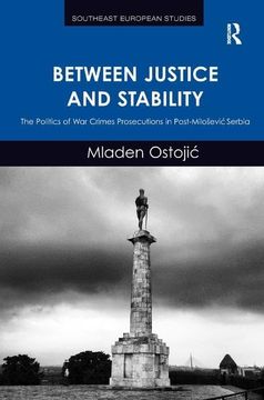 portada Between Justice and Stability: The Politics of War Crimes Prosecutions in Post-Milosevic Serbia (en Inglés)