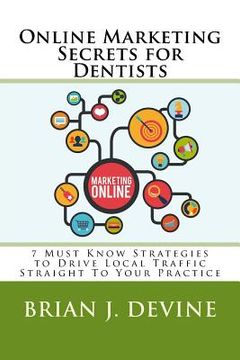 portada Online Marketing Secrets for Dentists: 7 Must Know Strategies to Drive Local Traffic Straight To Your Practice (in English)