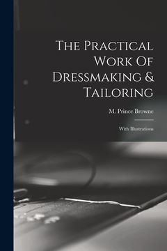 portada The Practical Work Of Dressmaking & Tailoring: With Illustrations (en Inglés)
