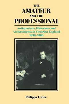 portada The Amateur and the Professional: Antiquarians, Historians and Archaeologists in Victorian England 1838-1886 (en Inglés)