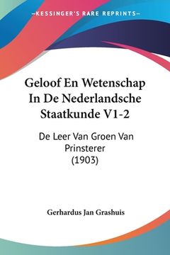 portada Geloof En Wetenschap In De Nederlandsche Staatkunde V1-2: De Leer Van Groen Van Prinsterer (1903)