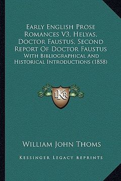portada early english prose romances v3, helyas, doctor faustus, second report of doctor faustus: with bibliographical and historical introductions (1858) (en Inglés)