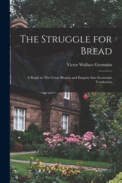 portada The Struggle for Bread [microform]: a Reply to The Great Illusion and Enquiry Into Economic Tendencies (en Inglés)