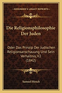 portada Die Religionsphilosophie Der Juden: Oder Das Prinzip Der Judischen Religionsanschauung Und Sein Verhaltnis, V2 (1842) (en Alemán)