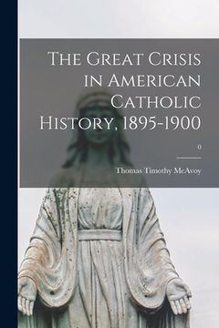 portada The Great Crisis in American Catholic History, 1895-1900; 0 (in English)