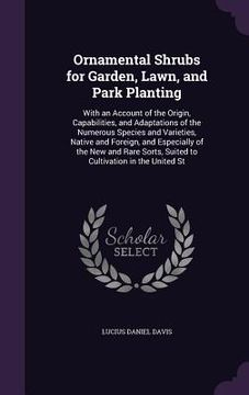 portada Ornamental Shrubs for Garden, Lawn, and Park Planting: With an Account of the Origin, Capabilities, and Adaptations of the Numerous Species and Variet