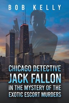 portada Chicago Detective Jack Fallon in the Mystery of the Exotic Escort Murders (en Inglés)