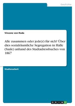 portada Alle zusammen oder jede(r) für sich? Über dies sozialräumliche Segregation in Halle (Saale) anhand des Stadtadressbuches von 1867 (in German)